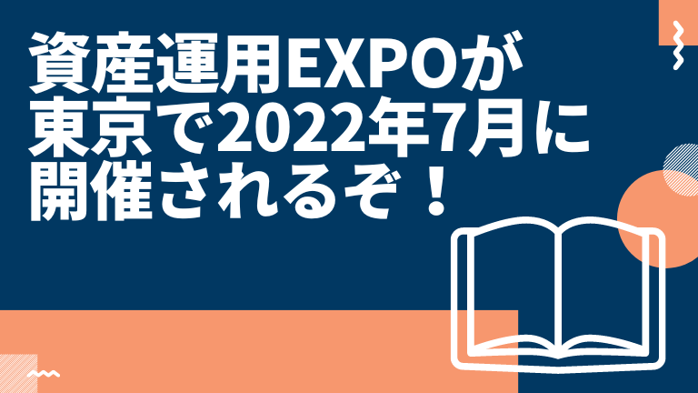 資産運用EXPOが東京で2022年7月に開催されるぞ！