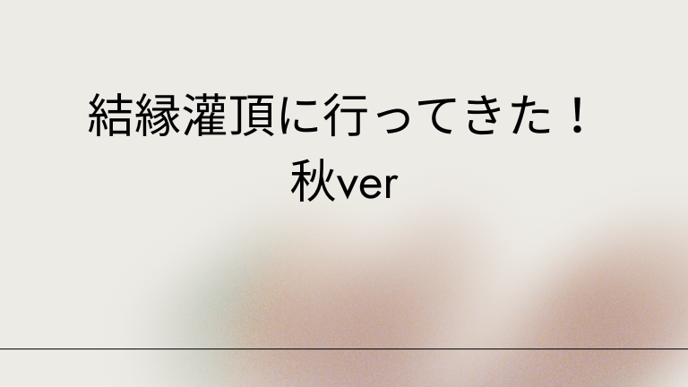 結縁灌頂に行ってきた！秋ver